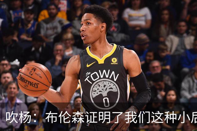 吹杨：布伦森证明了我们这种小后卫能带队夺冠 但必须有合适球队